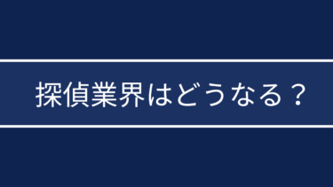 探偵業界はどうなる？